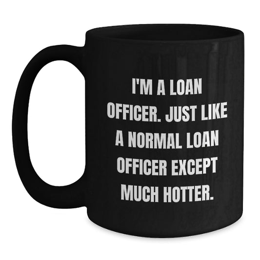 Funny Loan Officer Gifts for Men, Unique Birthday Unique Gifts from Family to Loan Officers, Black Coffee Mug - 'I'm A Loan Officer. Just Like A Normal Loan Officer Except Much Hotter.' - Main