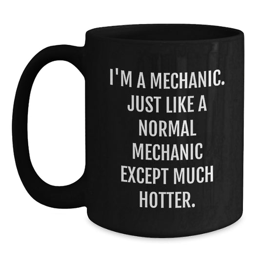 Funny Mechanic Gifts from Men to Mechanic Friends on Mother's Day Unique Black Coffee Mugs - I'm A Mechanic. Just Like A Normal Mechanic Except Much Hotter. - Main