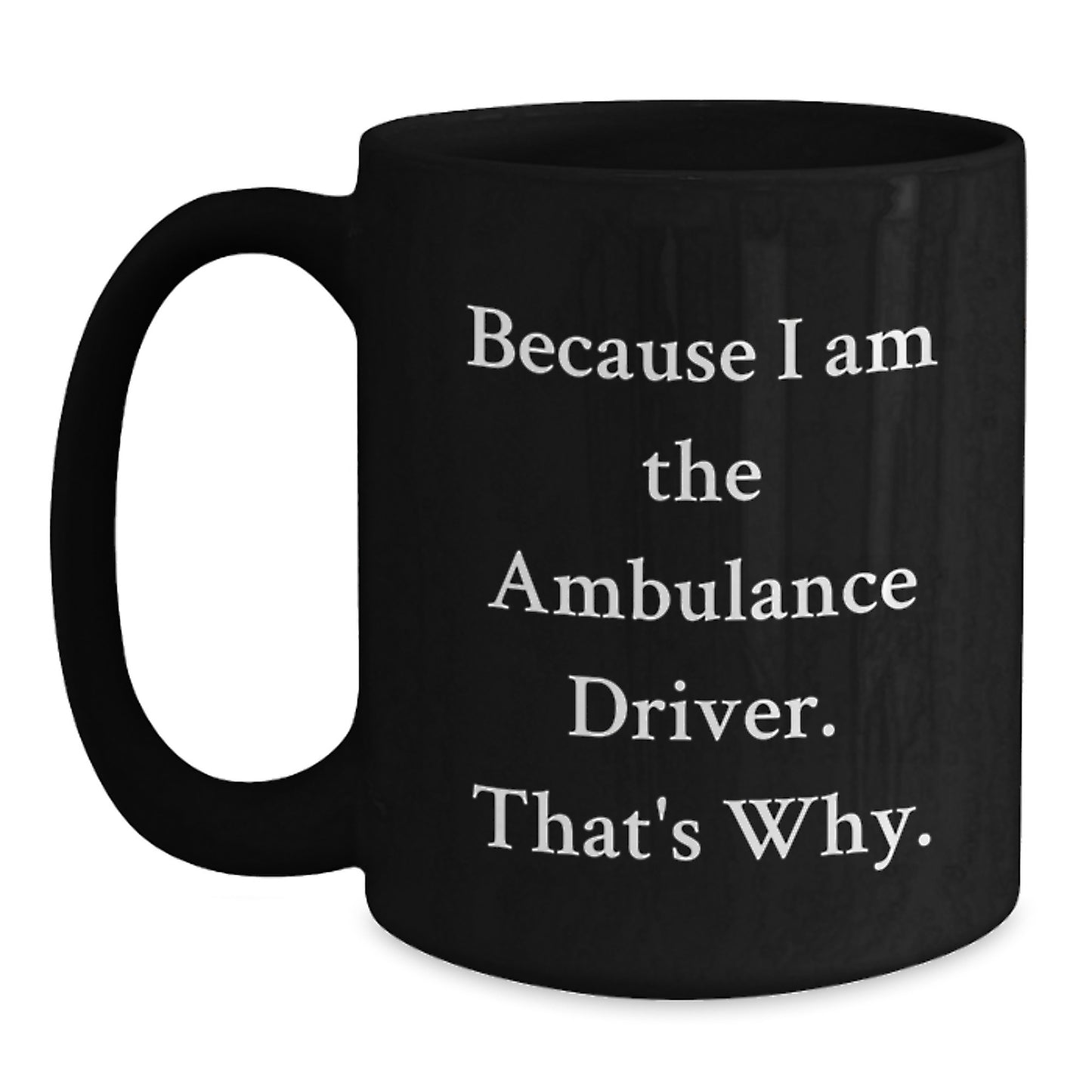 Funny Ambulance Driver Gifts from Men - Because I Am The Ambulance Driver. That's Why. - Black Coffee Mug for Ambulance Driver - Main