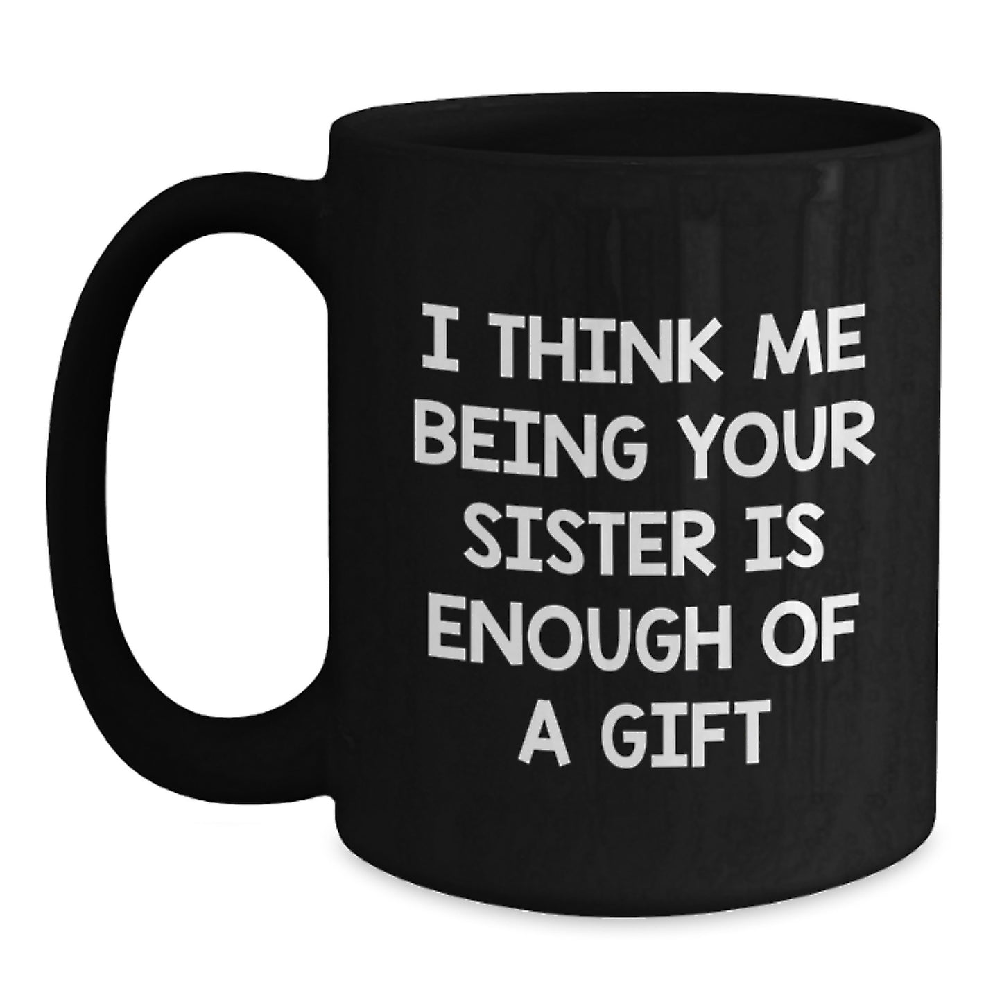 Birthday Sister Mug–'I Think Me Being Your Sister Is Enough Of A Gift' - Main