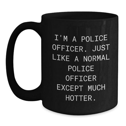 Funny Police Officer Gifts for Men, Unique Black Coffee Mug with 'I'm A Police Officer. Just Like A Normal Police Officer Except Much Hotter.' Quote, Father's Day Unique Gifts from Family - Main
