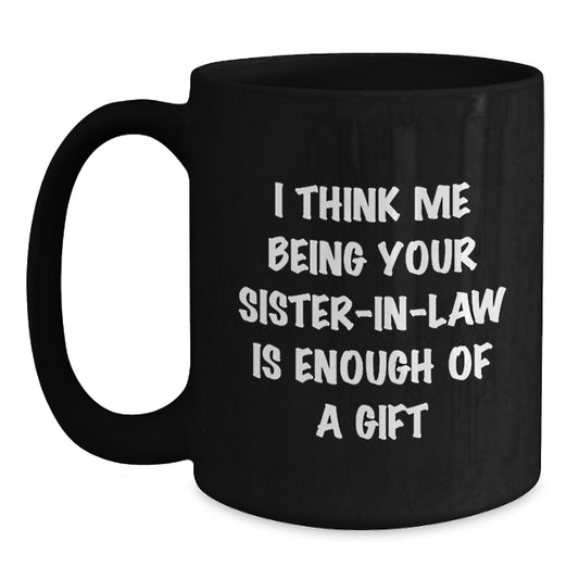 Funny Sister-in-law Gifts from Family, Black Coffee Mug, Gift for Sister-in-law, 'I Think Me Being Your Sister-in-law Is Enough Of A Gift' Quote - Main
