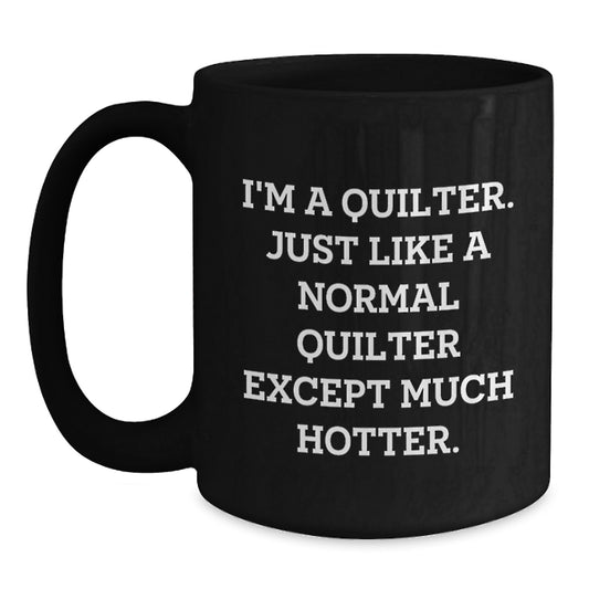 Quilter Funny Gifts from Friends to Quilter, Birthday Unique Mugs for Quilter Lovers, Black Coffee Mug with Cute 'I'm A Quilter. Just Like A Normal Quilter Except Much Hotter.' Quote - Main