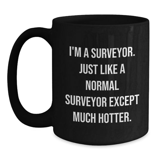 Funny Surveyor Gifts for Men, Unique Black Coffee Mugs from Friends - I'm A Surveyor. Just Like A Normal Surveyor Except Much Hotter. - Main