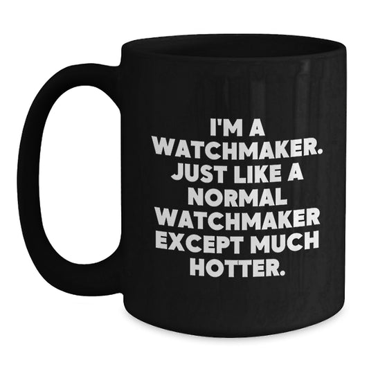 Funny Watchmaker Gifts from Men for Watchmaker Women on Mother's Day - Black Coffee Mug with Quote 'I'm A Watchmaker. Just Like A Normal Watchmaker Except Much Hotter.' - Main