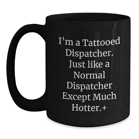 Funny Dispatcher Gifts for Men - I'm A Tattooed Dispatcher. Just Like A Normal Dispatcher Except Much Hotter.+, Black Coffee Mug from Friends, Unique Graduation Gifts - Main