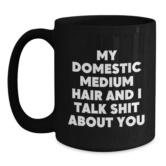 Funny Domestic Medium Hair Gifts for Friends and Family, Black Coffee Mugs for Dad on Father's Day, 'My Domestic Medium Hair And I Talk Shit About You' Quote Mugs - Main