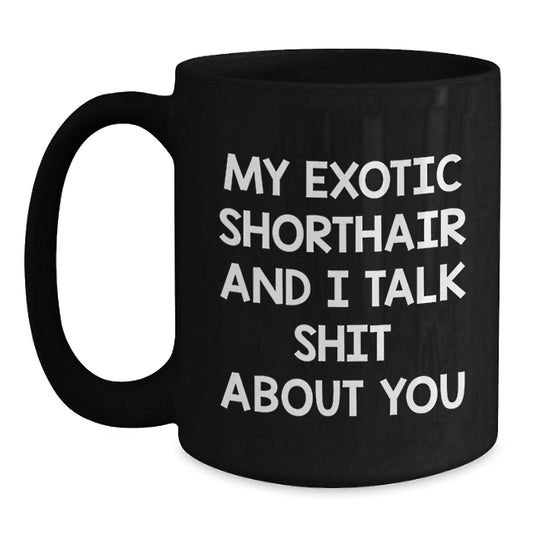 Funny Exotic Shorthair Cat Gifts for Men from Friends - Black Coffee Mug My Exotic Shorthair And I Talk Shit About You - Main