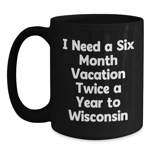 Wisconsin Gifts from Friends - 'I Need a Six Month Vacation Twice a Year to Wisconsin' Funny Christmas Unique Gifts for Men and Women - Main