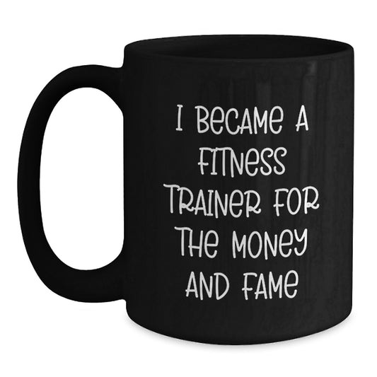 Funny Fitness Trainer Gifts for Men or Women - Commemorate Graduation with a Unique Black Coffee Mug, 'I Became a Fitness Trainer for the Money and Fame' - Main