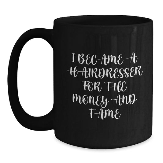 Funny Hairdresser Gifts from Friends and Family, Birthday Unique Coffee Mug for Hairdresser, 'I Became A Hairdresser For The Money And Fame', Black Coffee Mug - Main