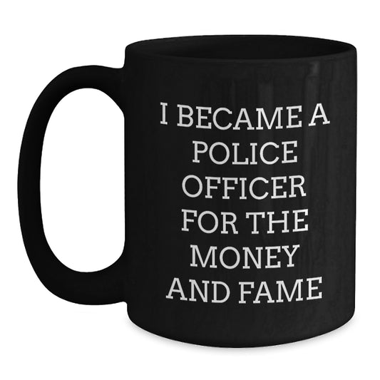 Funny Gifts for Police Officer, Men, Friends, Christmas Unique Mugs, 'I Became A Police Officer For The Money And Fame' Quote, Black Coffee Mug Gifts from Family, Coworkers, and Men - Main