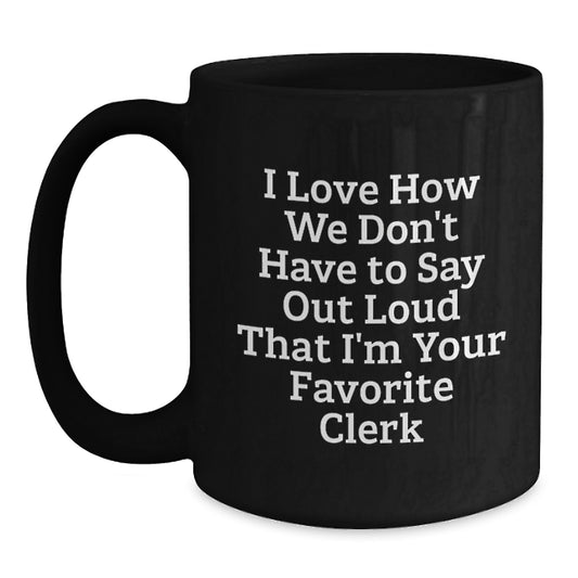 Funny Clerk Gifts from Friends, Unique Christmas Unique Gifts for Men, Women, Coworkers, Funny Black Coffee Mug, 'I Love How We Don't Have To Say Out Loud That I'm Your Favorite Clerk' - Main