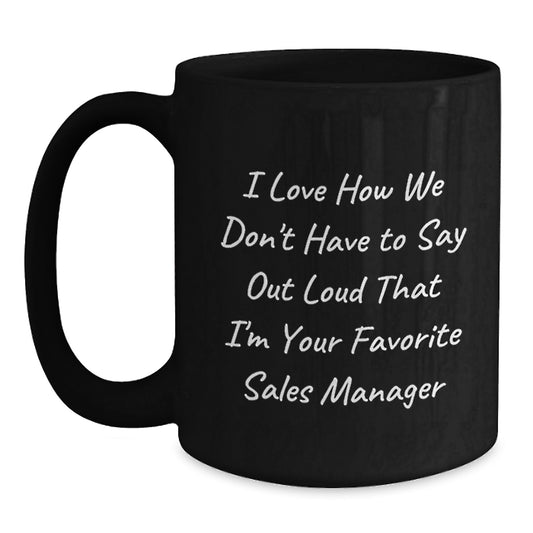 Funny Sales Manager Gifts, Black Coffee Mug, I Love How We Don't Have To Say Out Loud That I'm Your Favorite Sales Manager, Unique Christmas Unique Gifts from Friends to Sales Manager - Main