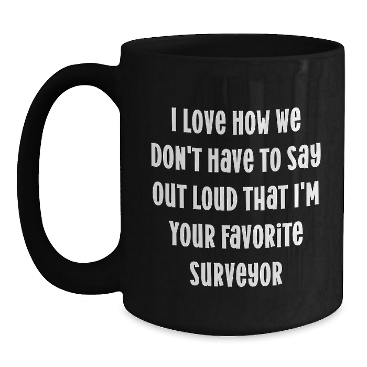Funny Surveyor Gifts for Men, Unique Black Coffee Mug for Surveyor Friends, I Love How We Don't Have To Say Out Loud That I'm Your Favorite Surveyor - Main