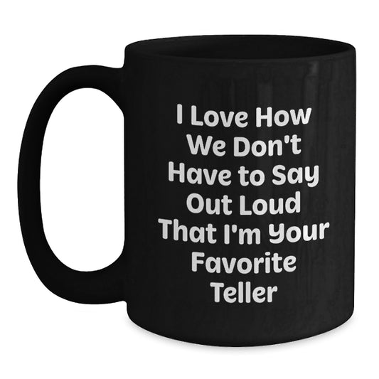Funny Teller Gifts for Graduation, Gifts from Friends, Black Coffee Mug, I Love How We Don't Have To Say Out Loud That I'm Your Favorite Teller - Main