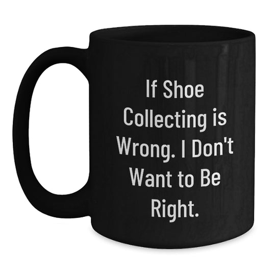 Funny Shoe Collecting Humor Gifts from Friends to Family for Christmas Unique Mugs - If Shoe Collecting Is Wrong, I Don't Want To Be Right Black Coffee Mug - Main