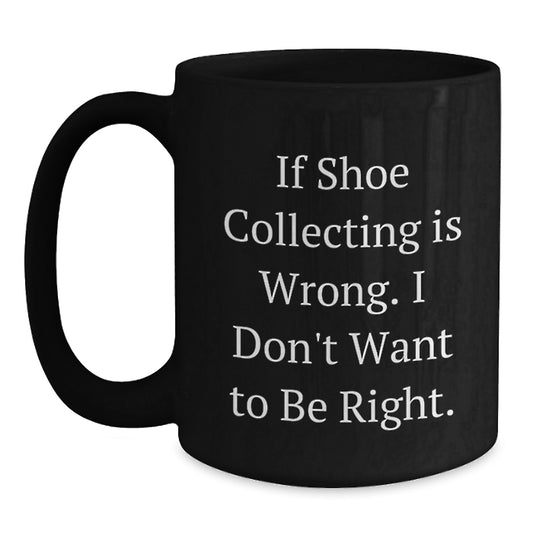 Funny Shoe Collecting Gifts from Friends for Men and Women Black Coffee Mugs, If Shoe Collecting Is Wrong I Don't Want To Be Right Christmas Unique Mugs - Main
