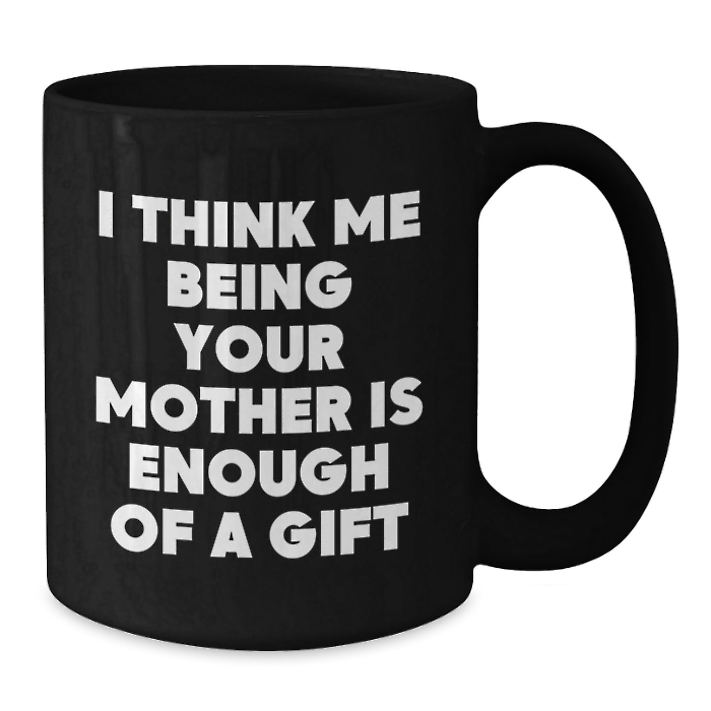 Funny Mother Quotes Black Coffee Mug, Unique Gifts from Mom to Son Dad Father's Day, I Think Me Being Your Mother Is Enough Of A Gift Mug - Additional