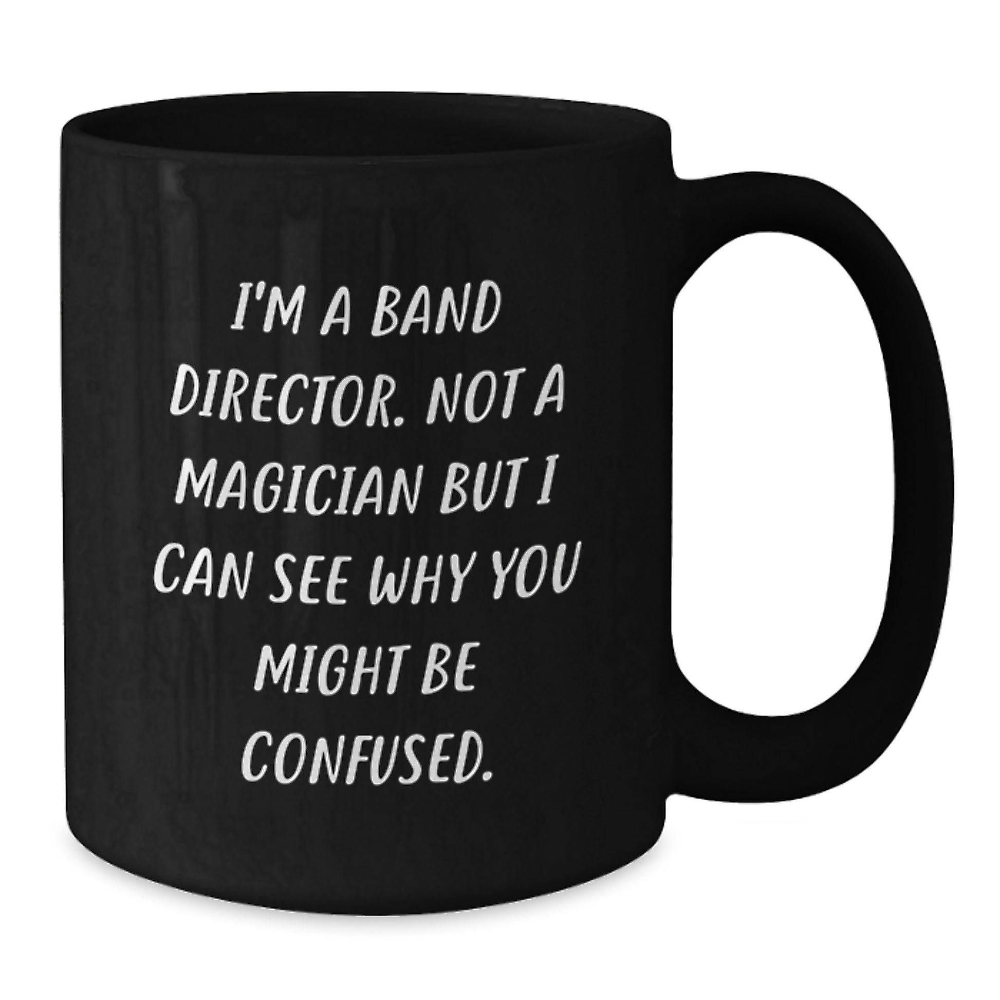 Funny Gifts from Friends for Band Director Men - 'I'm A Band Director. Not A Magician But I Can See Why You Might Be Confused.' Black Coffee Mug for Graduation - Unique Gifts for Him - Additional