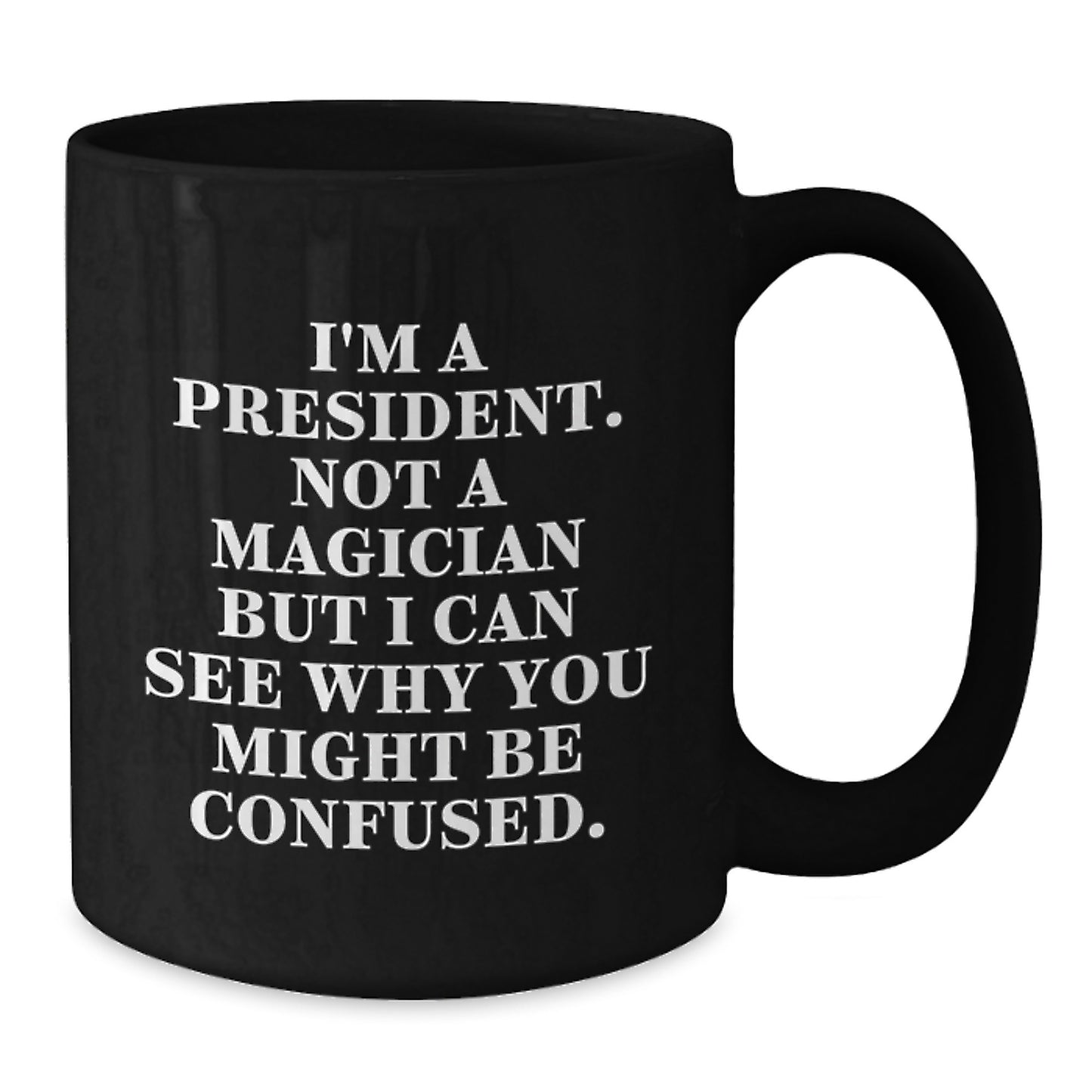 Funny President Gifts, Birthday Unique Gifts, Black Coffee Mug for President, Gifts from Friends, 'I'm A President. Not A Magician But I Can See Why You Might Be Confused.' - Additional