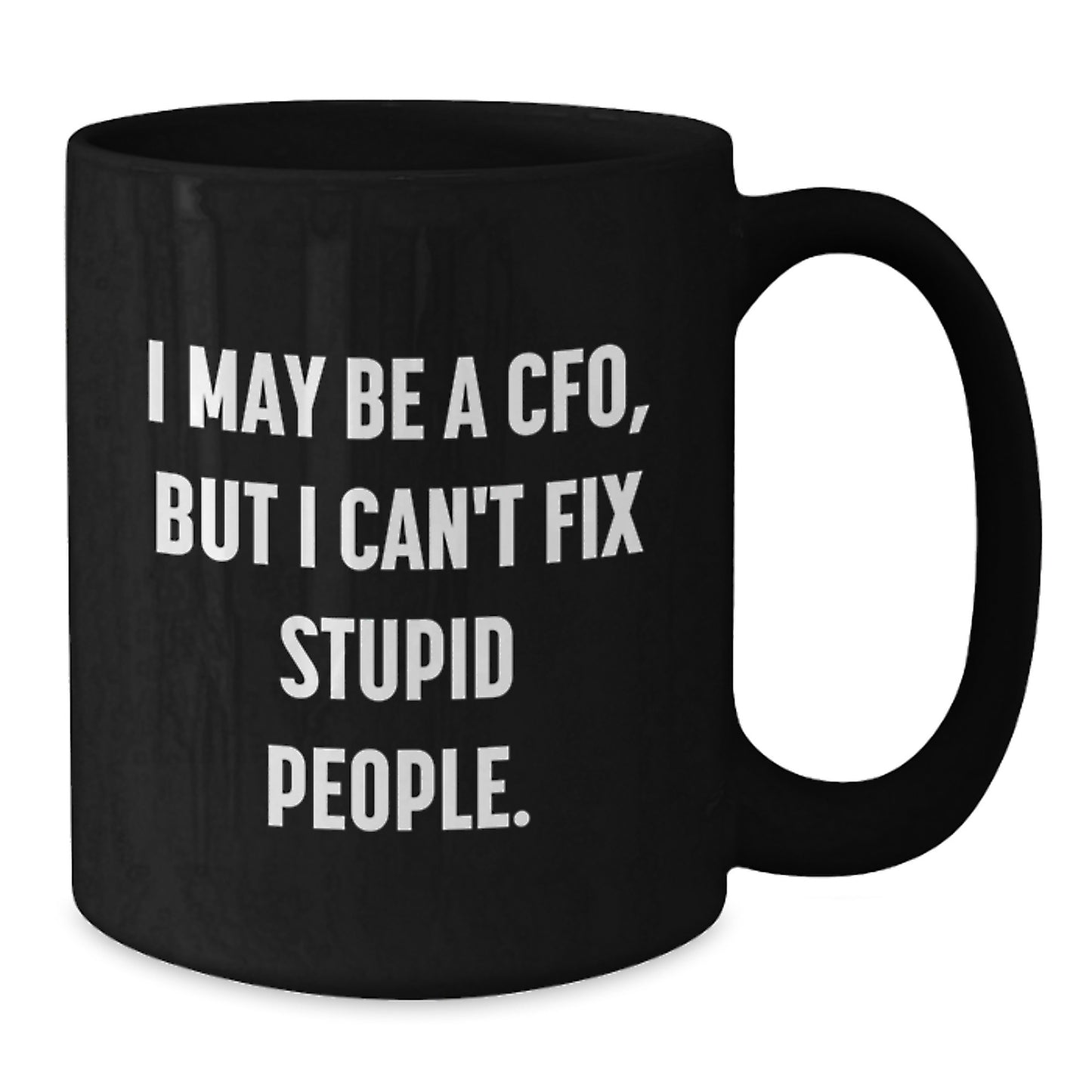 Funny CFO Gifts for Graduation - I May Be A CFO, But I Can't Fix Stupid People. Black Coffee Mug for Men, Women, Friends, Family from Coworkers - Additional