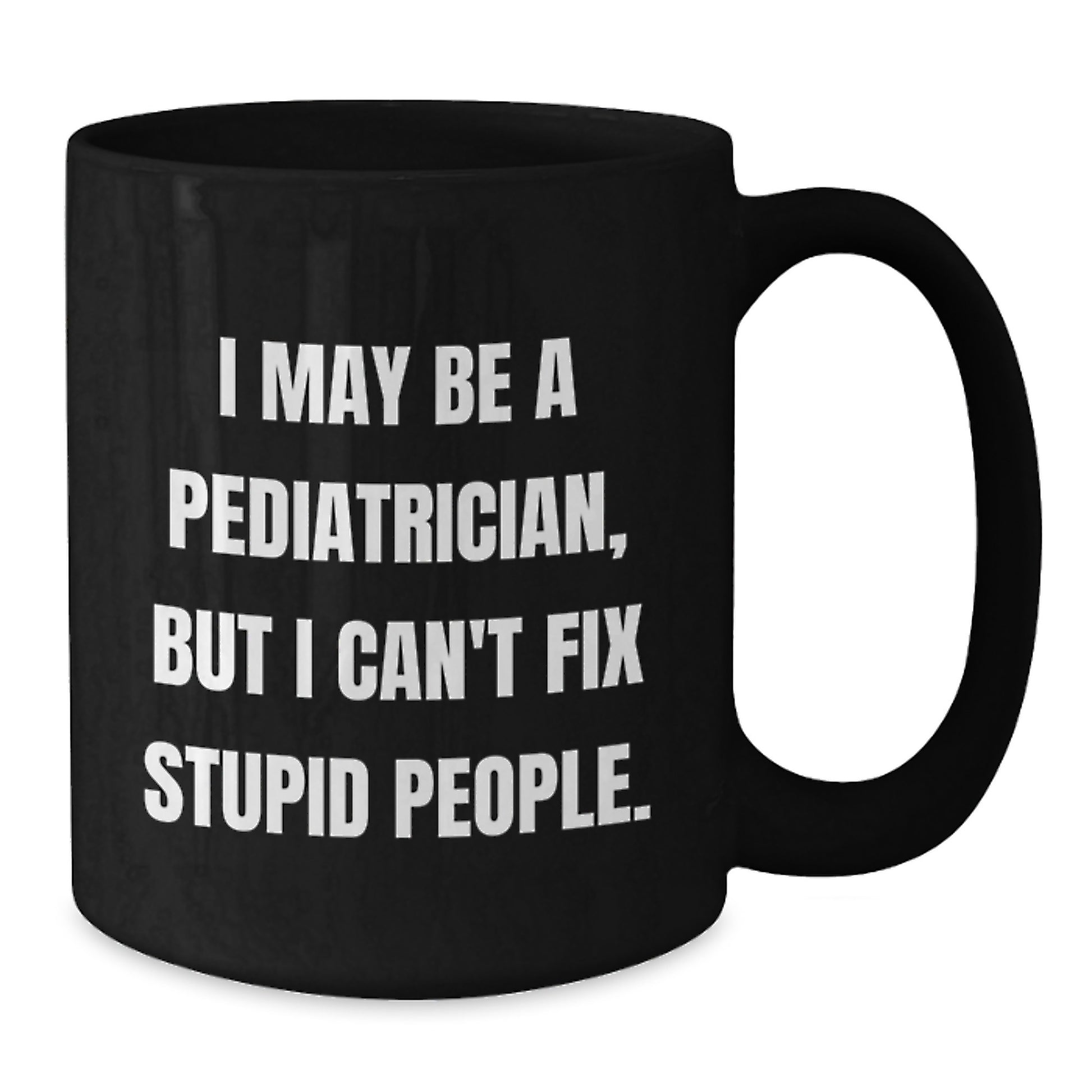 Funny Gifts from Friends for Pediatrician - I May Be A Pediatrician, But I Cant Fix Stupid People. Graduation Unique Mugs for Coffee Lovers - Additional