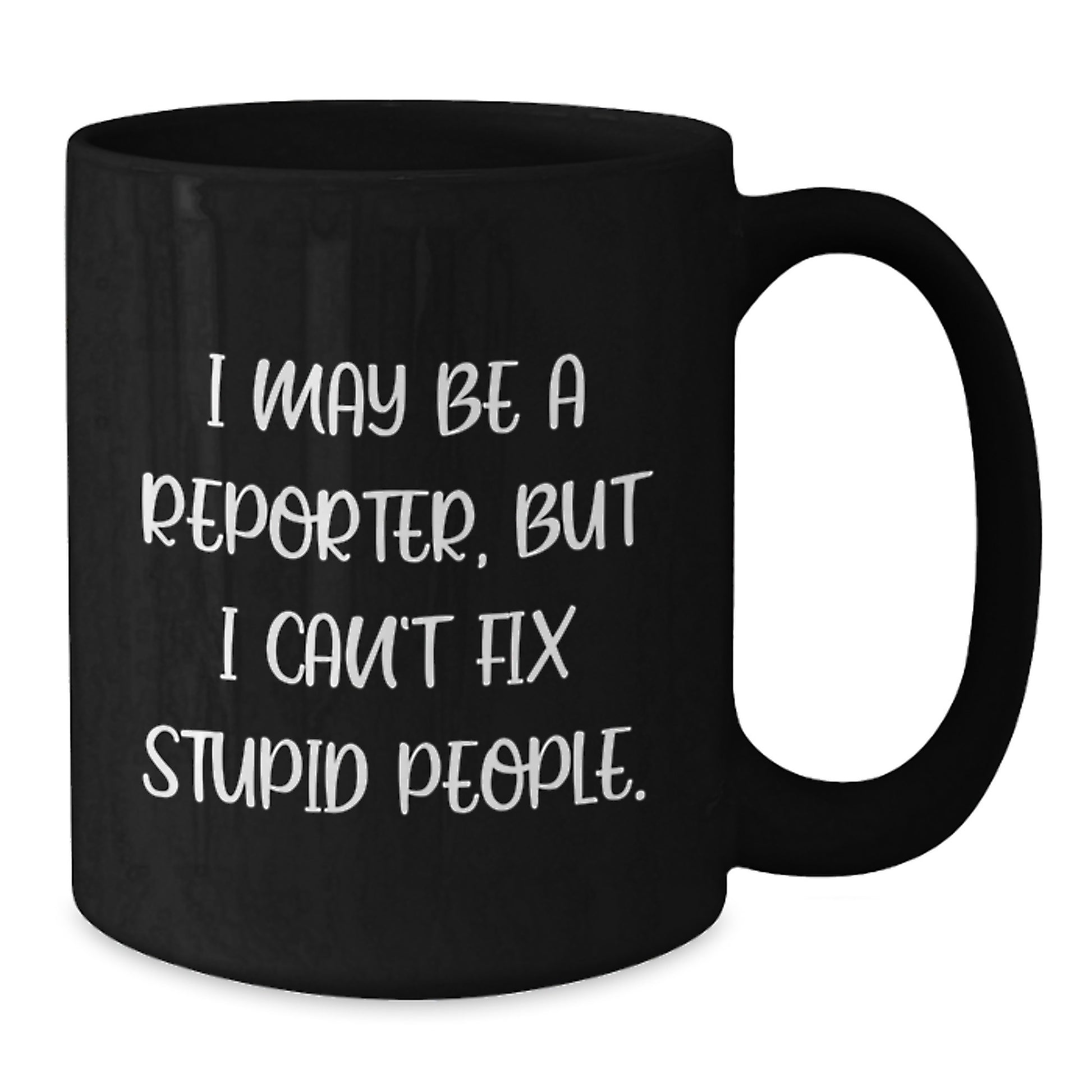Funny Reporter Gifts for Men - I May Be A Reporter, But I Can't Fix Stupid People. Funny Black Coffee Mugs for Reporter Friends and Coworkers, Graduation Unique Gifts - Additional