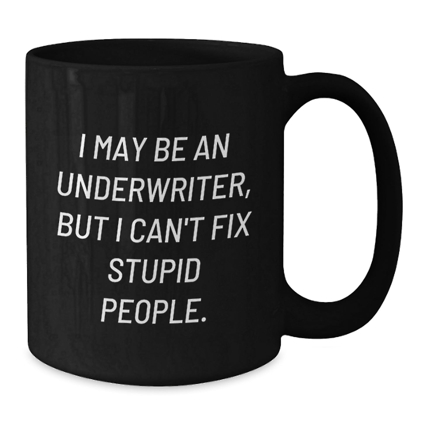 Underwriter Humor Gifts from Friends to Underwriter Unique Black Coffee Mugs for Graduation - I May Be An Underwriter, But I Can't Fix Stupid People. - Additional