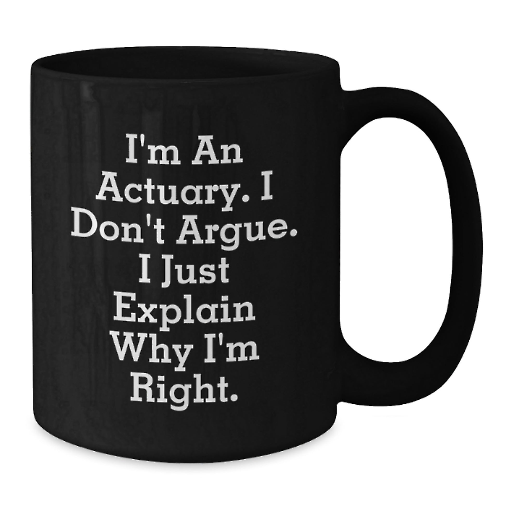Funny Actuary Gifts for Men, Black Coffee Mug, Unique Christmas Memorable Presents from Coworkers, Friends, Family - 'I'm An Actuary. I Don't Argue. I Just Explain Why I'm Right.' - Additional