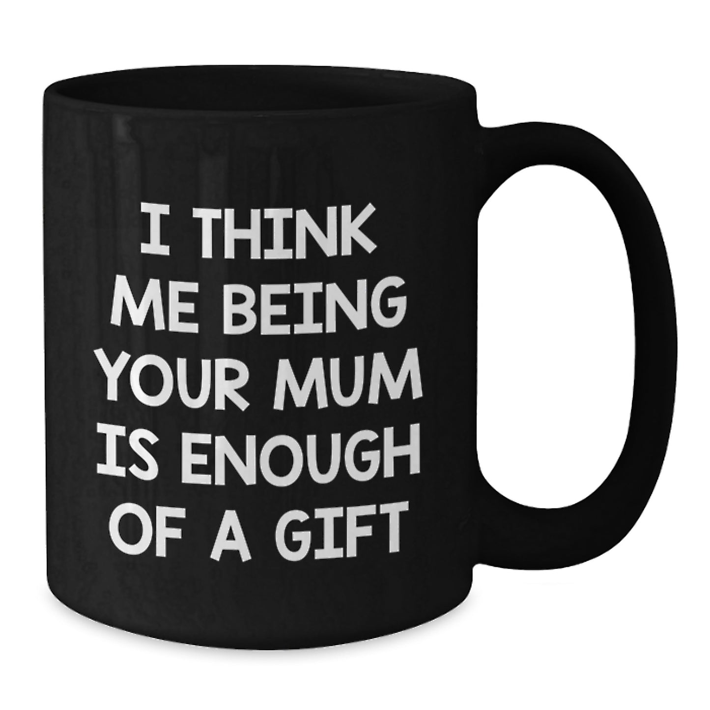 Funny Mum Gifts from Family for Mum Graduation Unique Black Coffee Mugs, 'I Think Me Being Your Mum Is Enough Of A Gift' - Additional