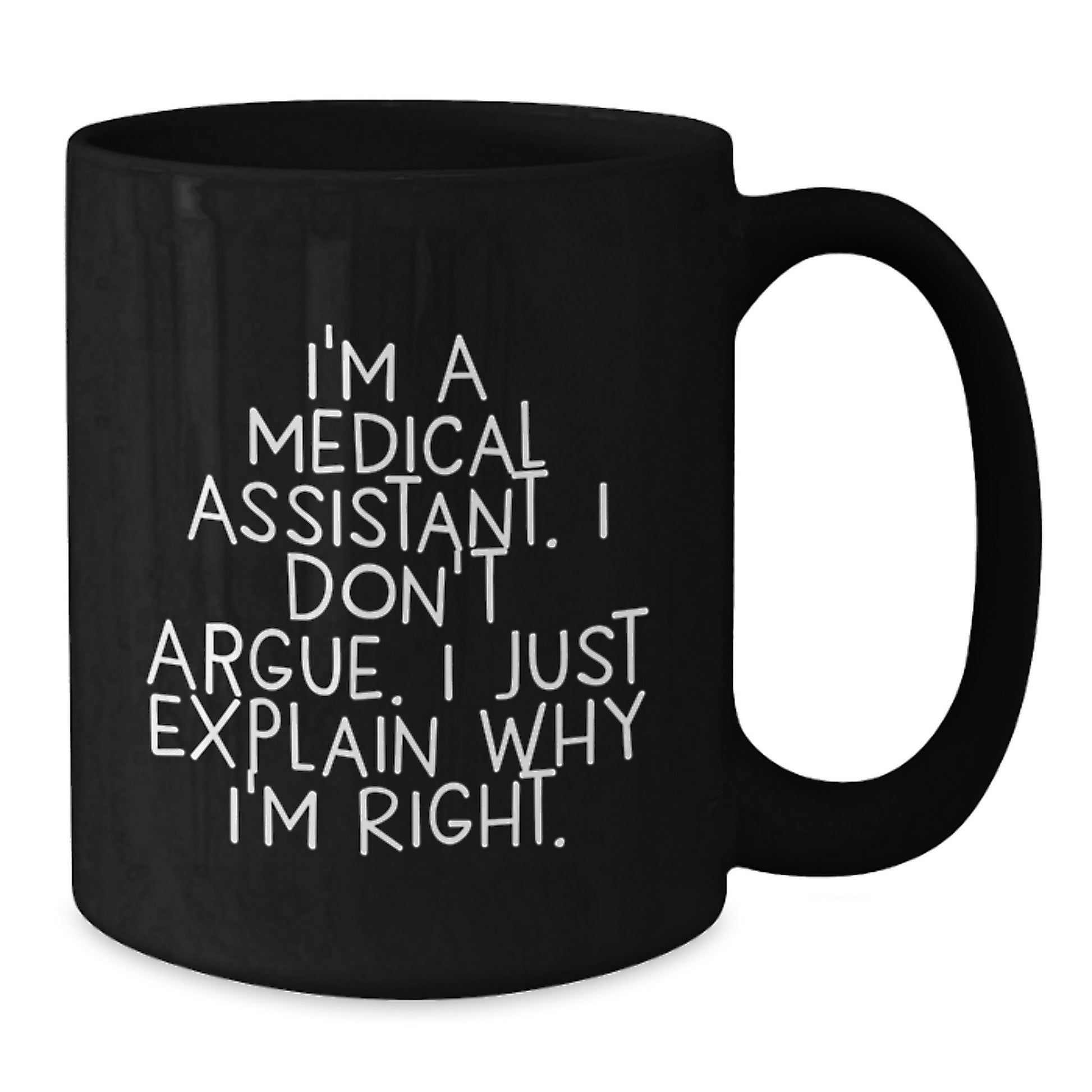 Medical Assistant Humor Black Coffee Mug, Gifts from Friends for Medical Assistant Graduation Unique Gifts, I'm A Medical Assistant. I Don't Argue. I Just Explain Why I'm Right. - Additional