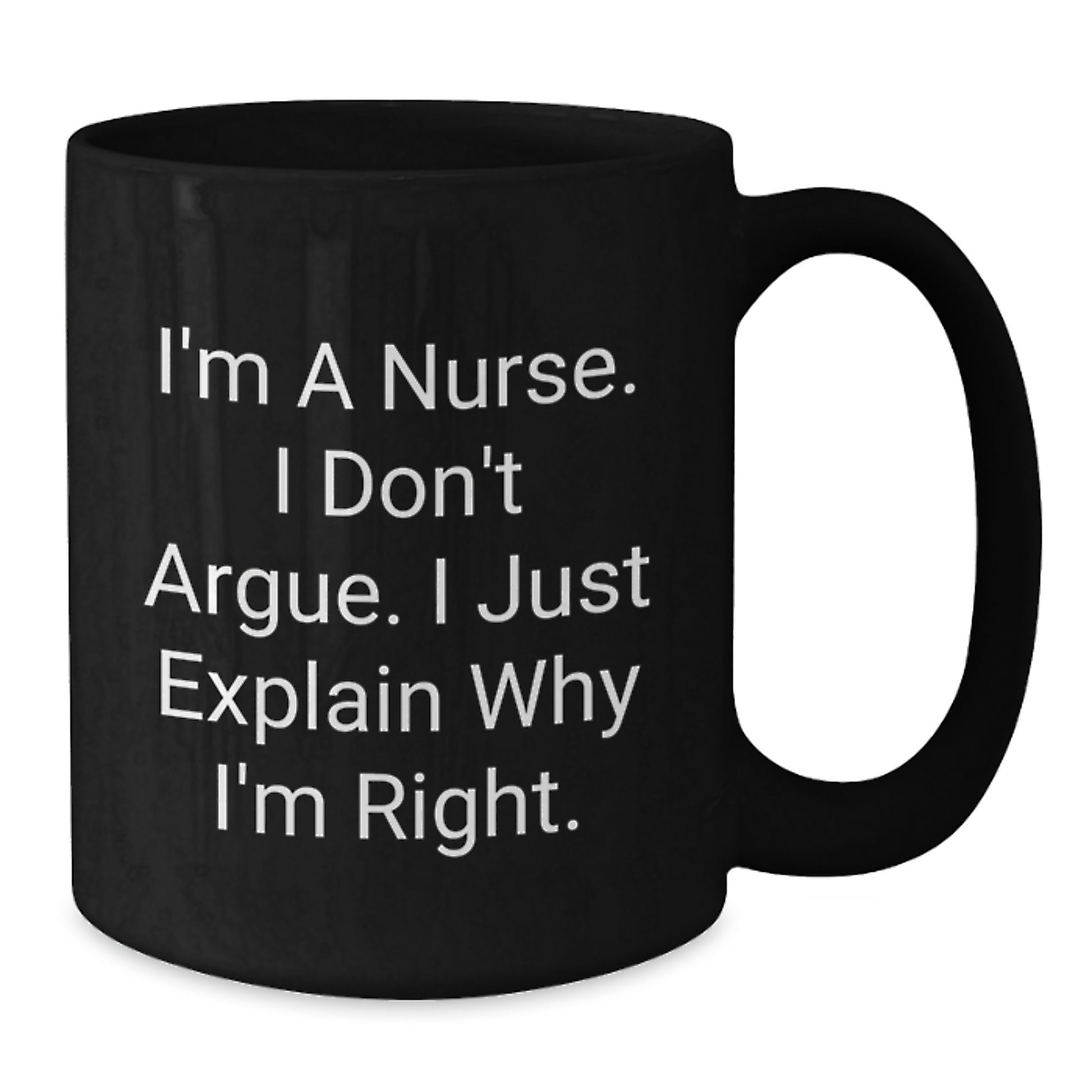 Funny Nurse Gifts from Friends, Unique Christmas Unique Gifts for Nurse, Black Coffee Mug Quote I'm A Nurse I Don't Argue I Just Explain Why I'm Right. - Additional