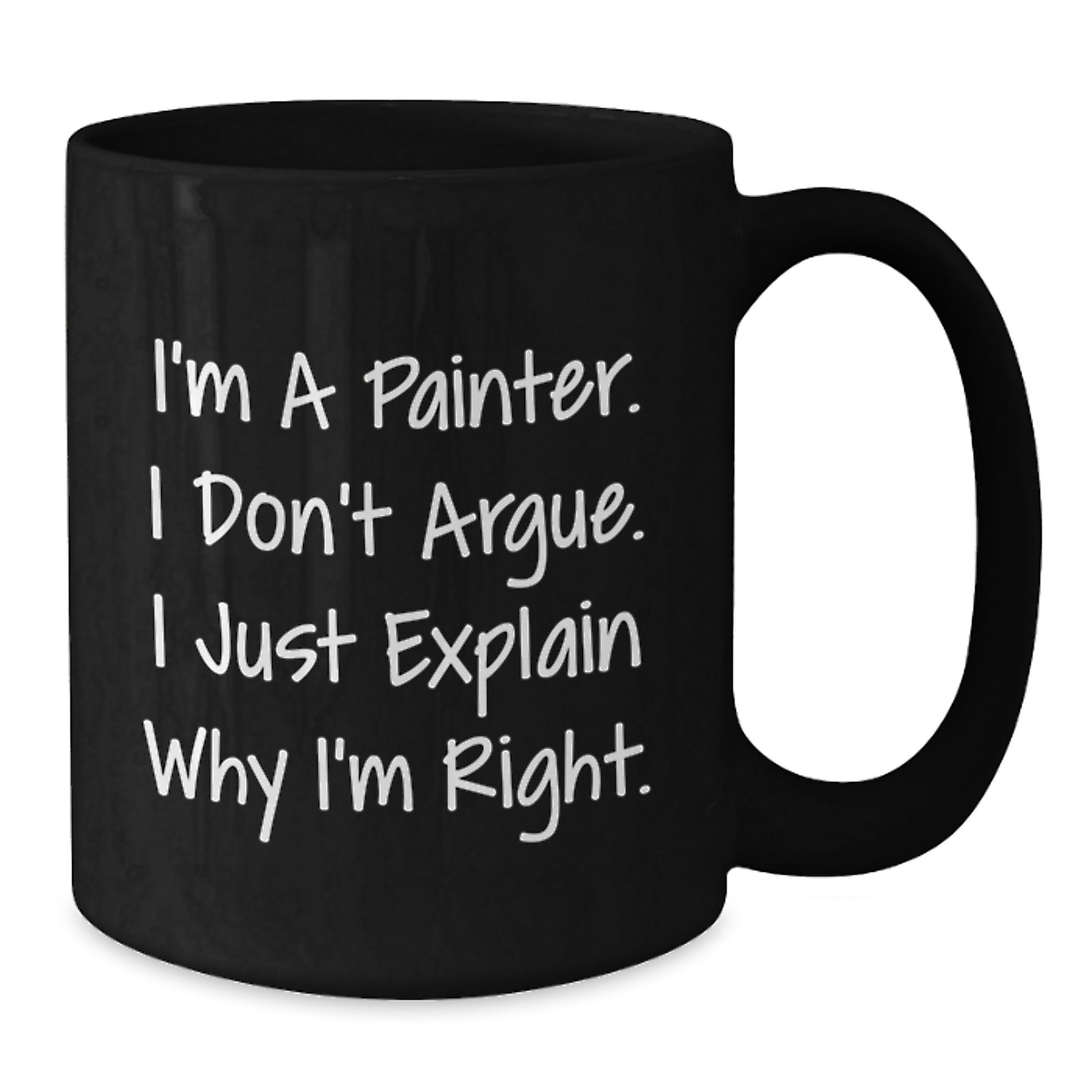 Funny Painter Gifts from Friends for the Graduation Unique, Black Coffee Mug with I'm A Painter. I Don't Argue. I Just Explain Why I'm Right. Quote, 11oz or 15oz Ceramic - Additional