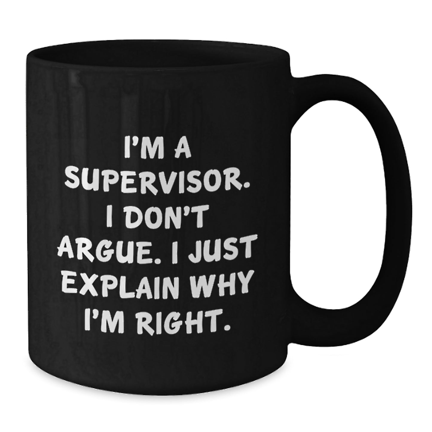 Funny Supervisor Gifts from Friends to Supervisor Graduation Unique Mugs, Black Coffee Mug, I'm A Supervisor. I Don't Argue. I Just Explain Why I'm Right. - Additional