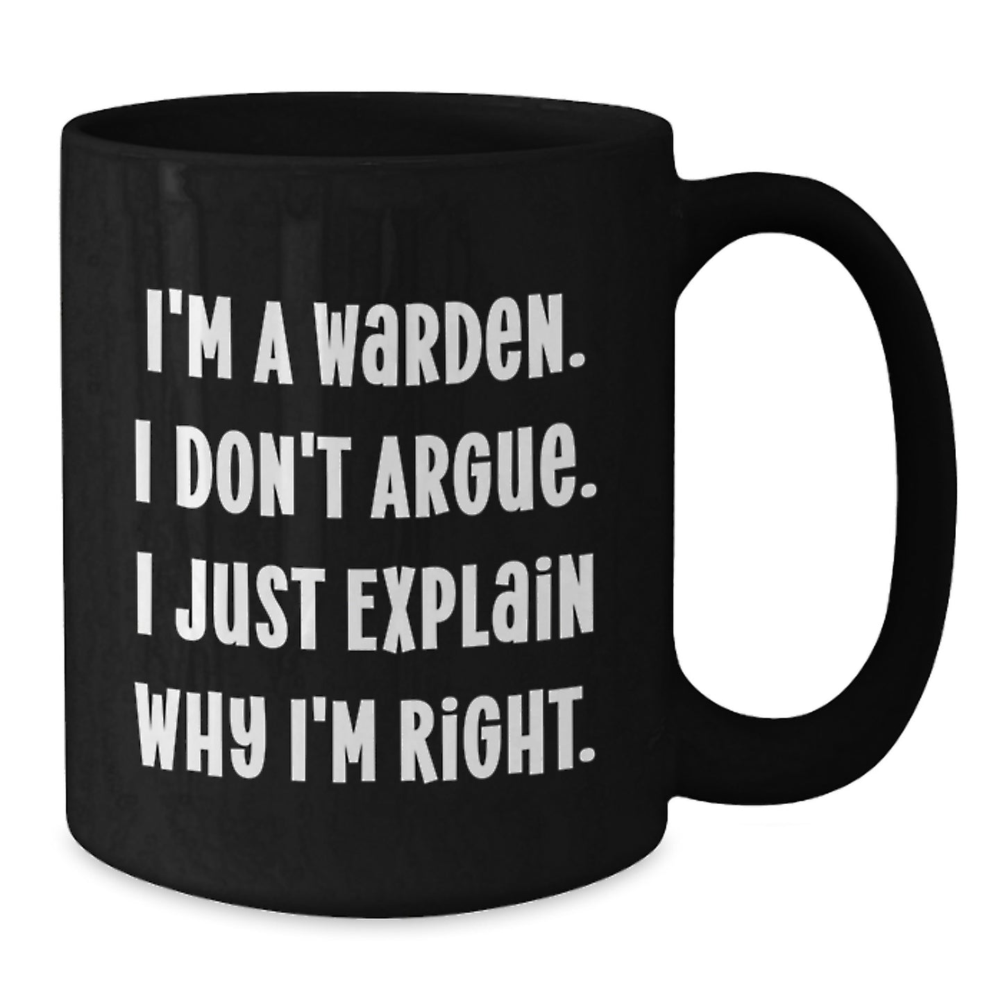 Warden Gifts from Friends and Family - I'm A Warden. I Don't Argue. Just Explain Why I'm Right. - Funny Black Coffee Mug for Graduation Unique Gifts - Additional