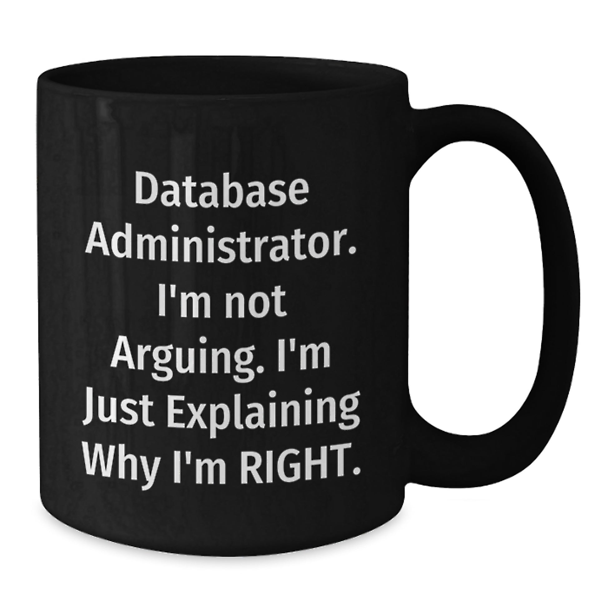 Database Administrator Humor Funny Gift for Graduation Black Coffee Mug from Friends, 'I'm Not Arguing. I'm Just Explaining Why I'm Right.' - Additional
