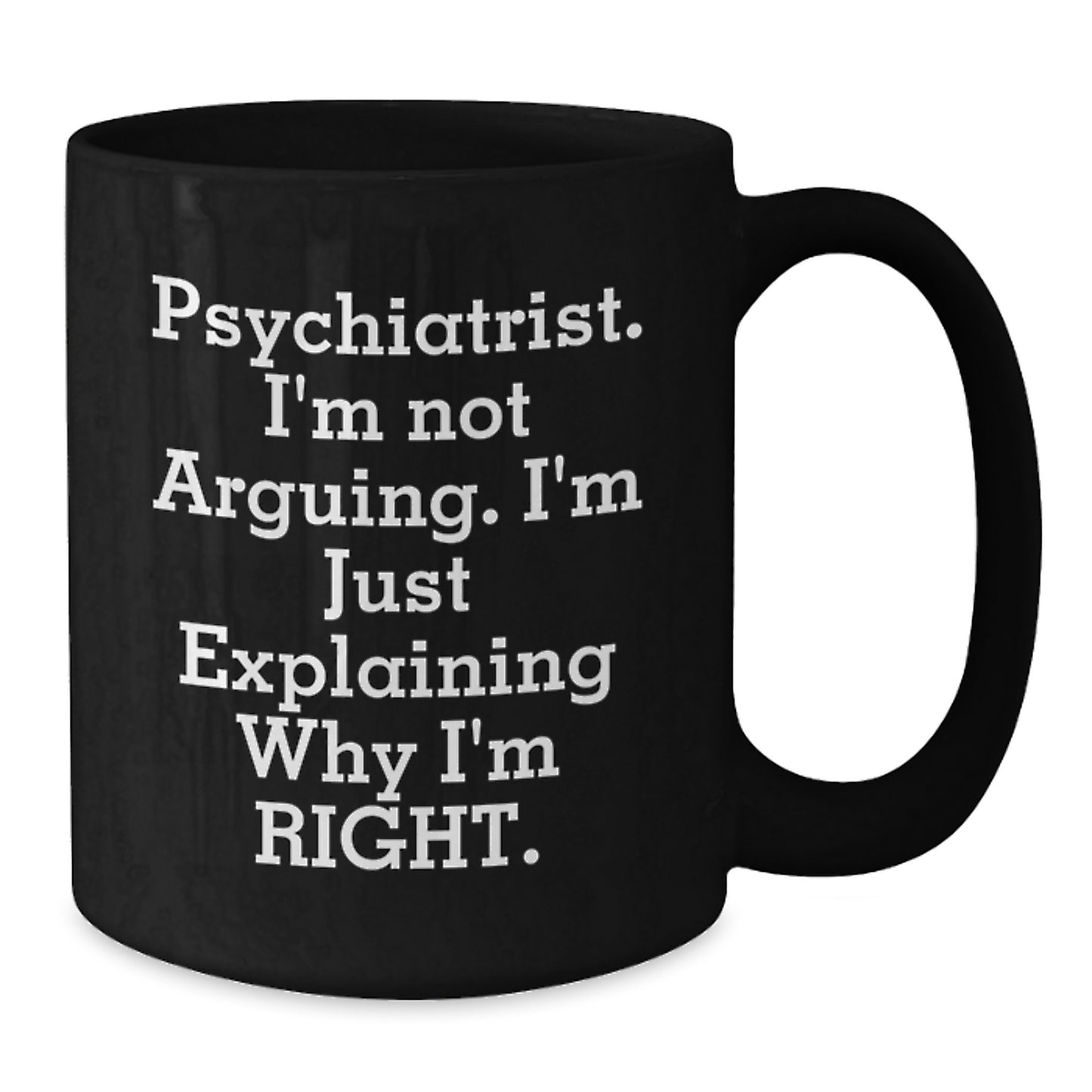 Psychiatrist Gifts for Graduation, Funny Black Coffee Mug - 'I'm Not Arguing. I'm Just Explaining Why I'm Right.', Gifts from Men to Coworkers, Unique Mugs for Psychiatrists, 11oz and 15oz Options - Additional