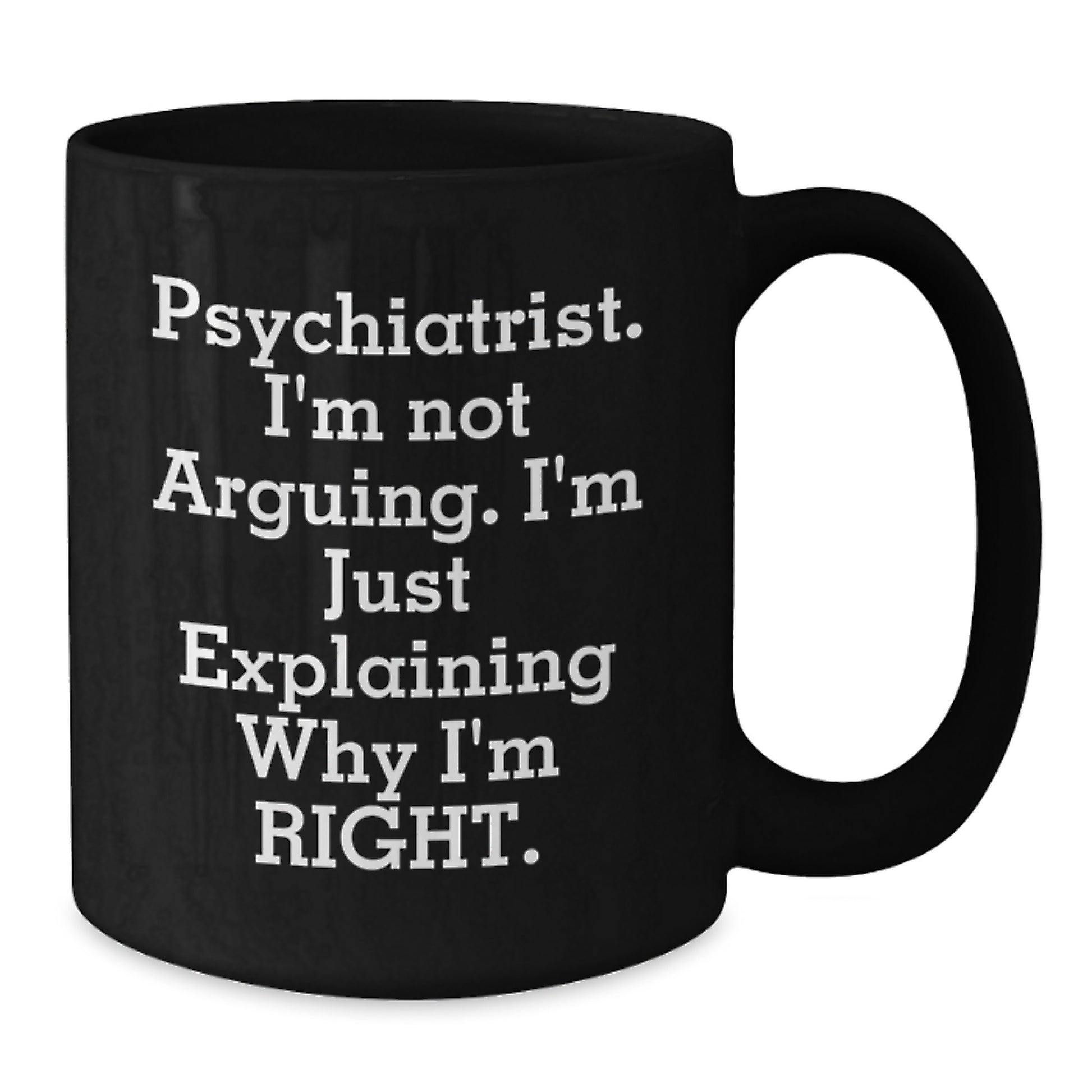 Psychiatrist Gifts for Graduation, Funny Black Coffee Mug - 'I'm Not Arguing. I'm Just Explaining Why I'm Right.', Gifts from Men to Coworkers, Unique Mugs for Psychiatrists, 11oz and 15oz Options - Additional