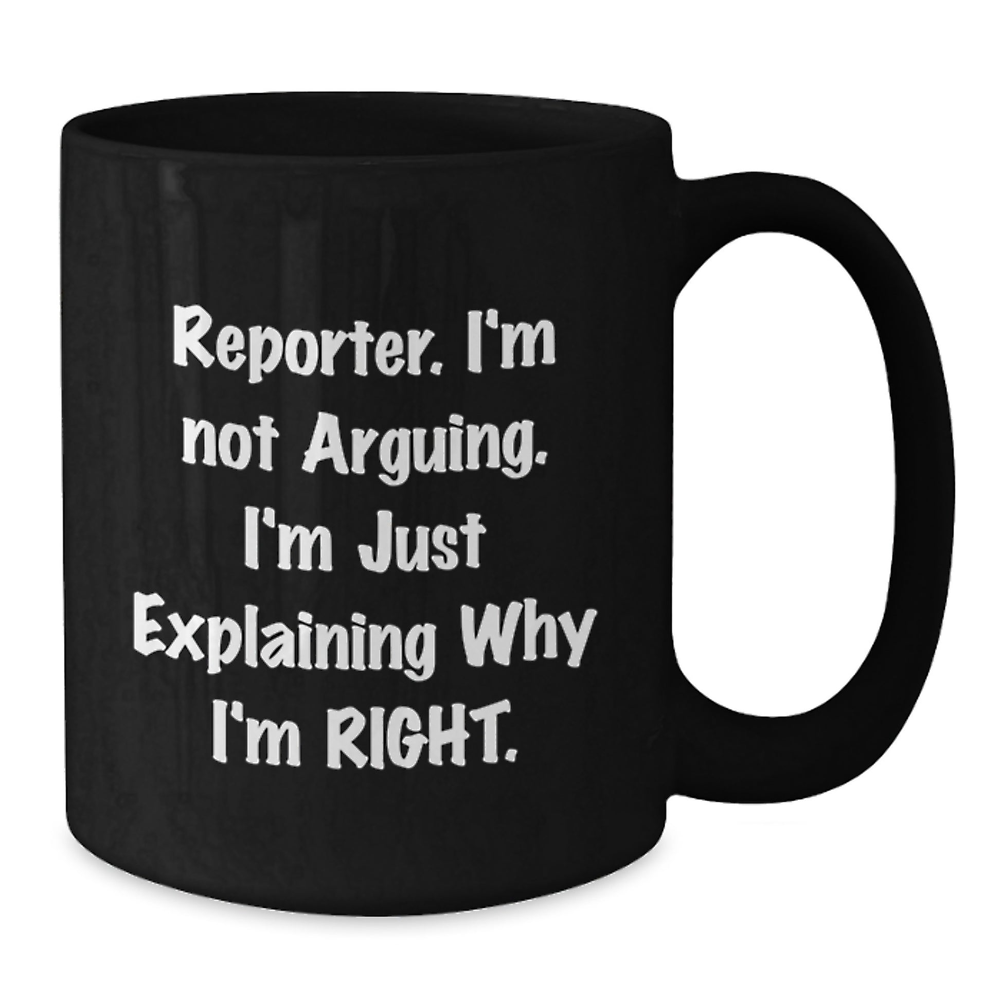 Funny Gifts from Men to Reporter Friends and Family - Black Coffee Mug - Reporter I'm Not Arguing, I'm Just Explaining Why I'm Right - Graduation Unique Gifts - Additional