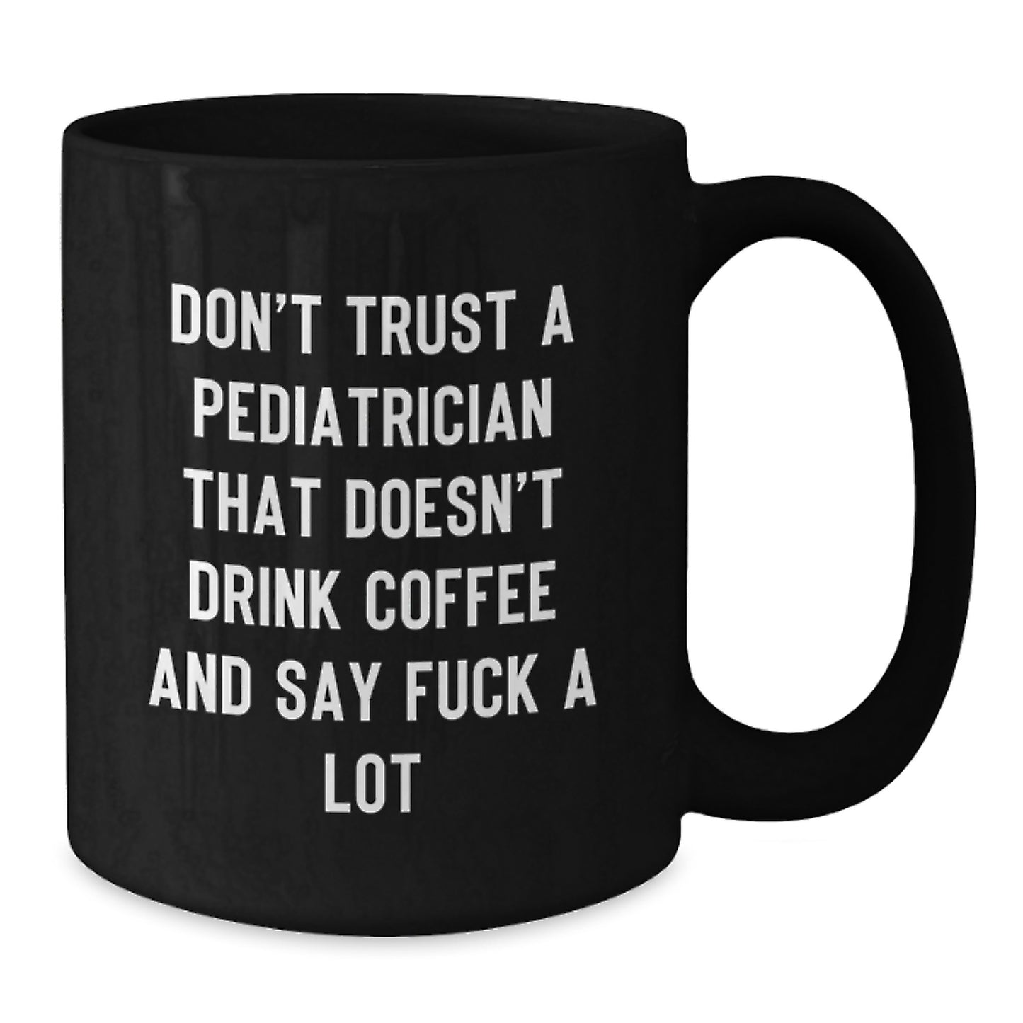 Funny Pediatrician Humor Black Coffee Mug Gifts from Friends for Graduation Unique Gifts - 'Don't Trust A Pediatrician That Doesn't Drink Coffee And Say F--k A Lot' - Additional