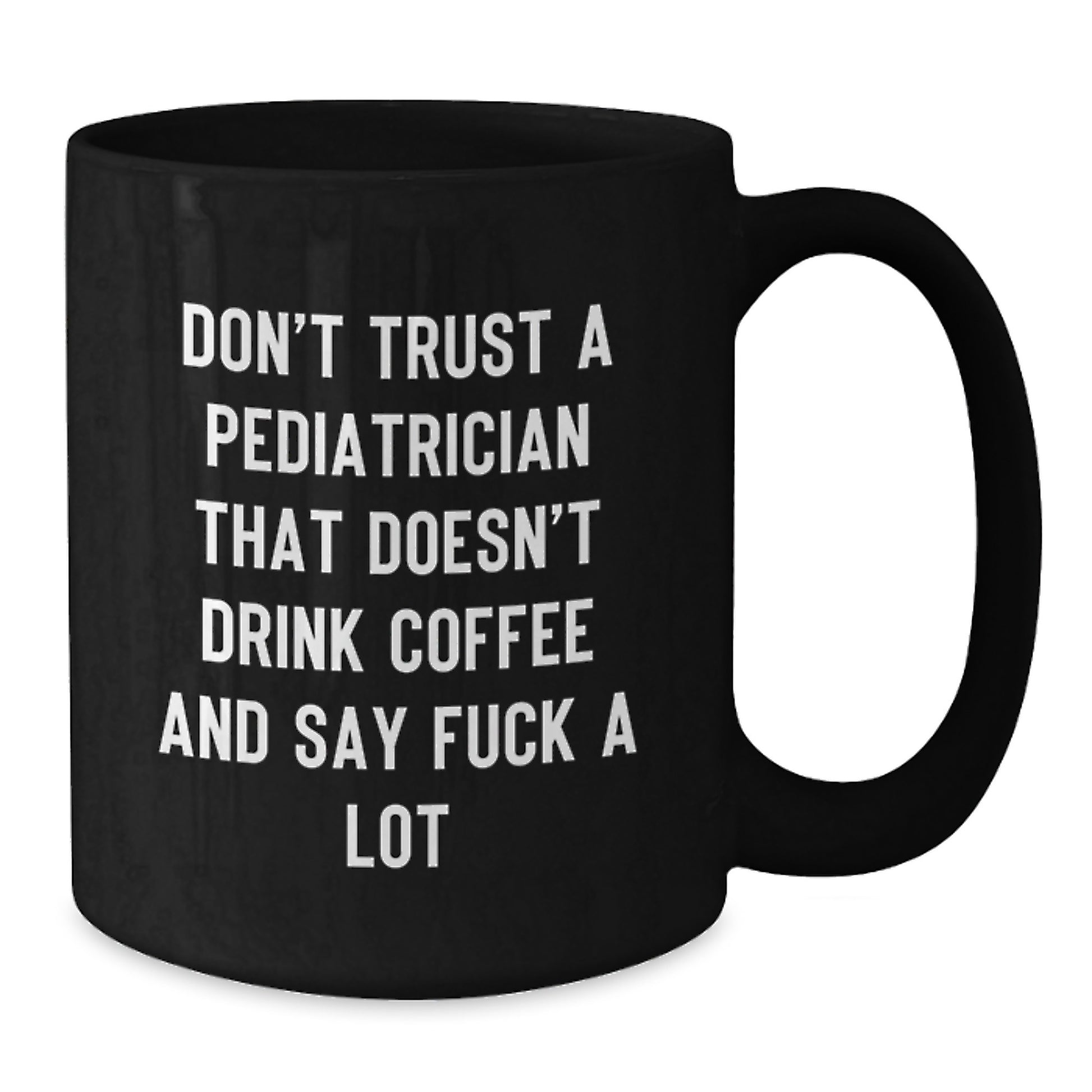 Funny Pediatrician Humor Black Coffee Mug Gifts from Friends for Graduation Unique Gifts - 'Don't Trust A Pediatrician That Doesn't Drink Coffee And Say F--k A Lot' - Additional