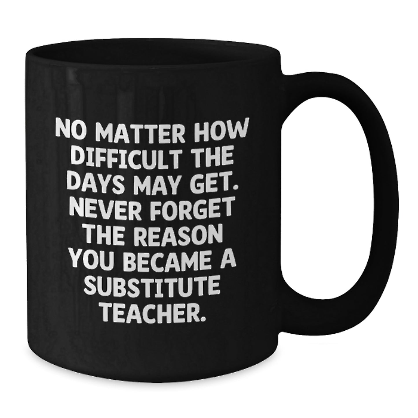 Inspirational Substitute Teacher Gifts from Friends, Coworkers, Family - 'No Matter How Difficult The Days...'- Black Coffee Mug for Graduation - Additional