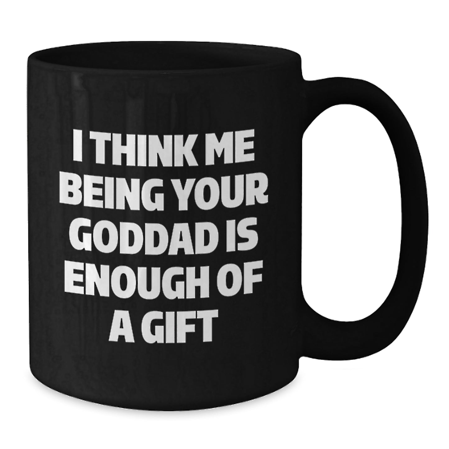 Funny Goddad Gifts from Men for Him - I Think Me Being Your Goddad Is Enough Of A Gift Black Birthday Unique Coffee Mug 11oz/15oz Ceramic - Additional