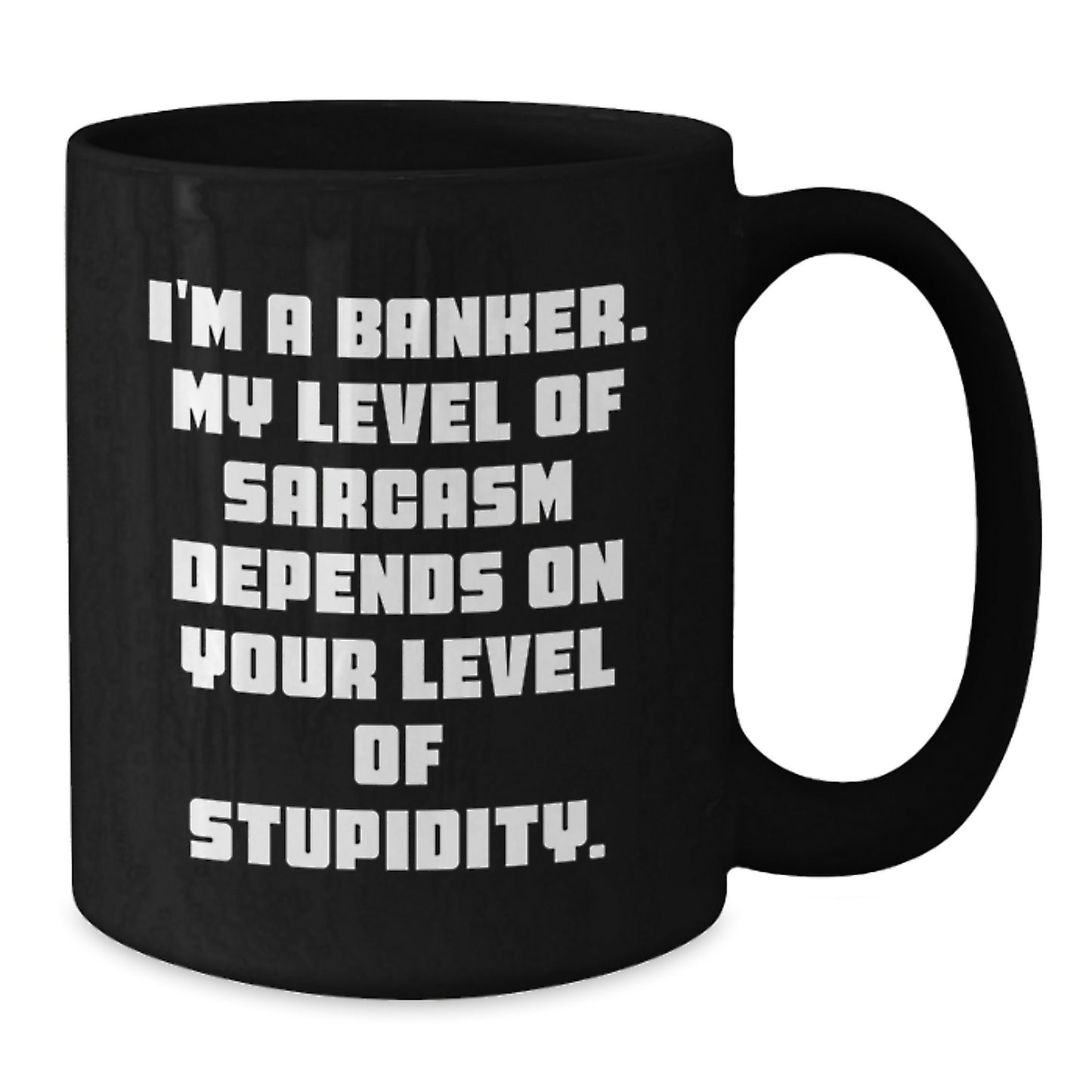 Gifts from Friends for Banker - Funny Black Coffee Mug, Graduation Unique Gifts, I'm A Banker. My Level Of Sarcasm Depends On Your Level Of Stupidity. - Additional