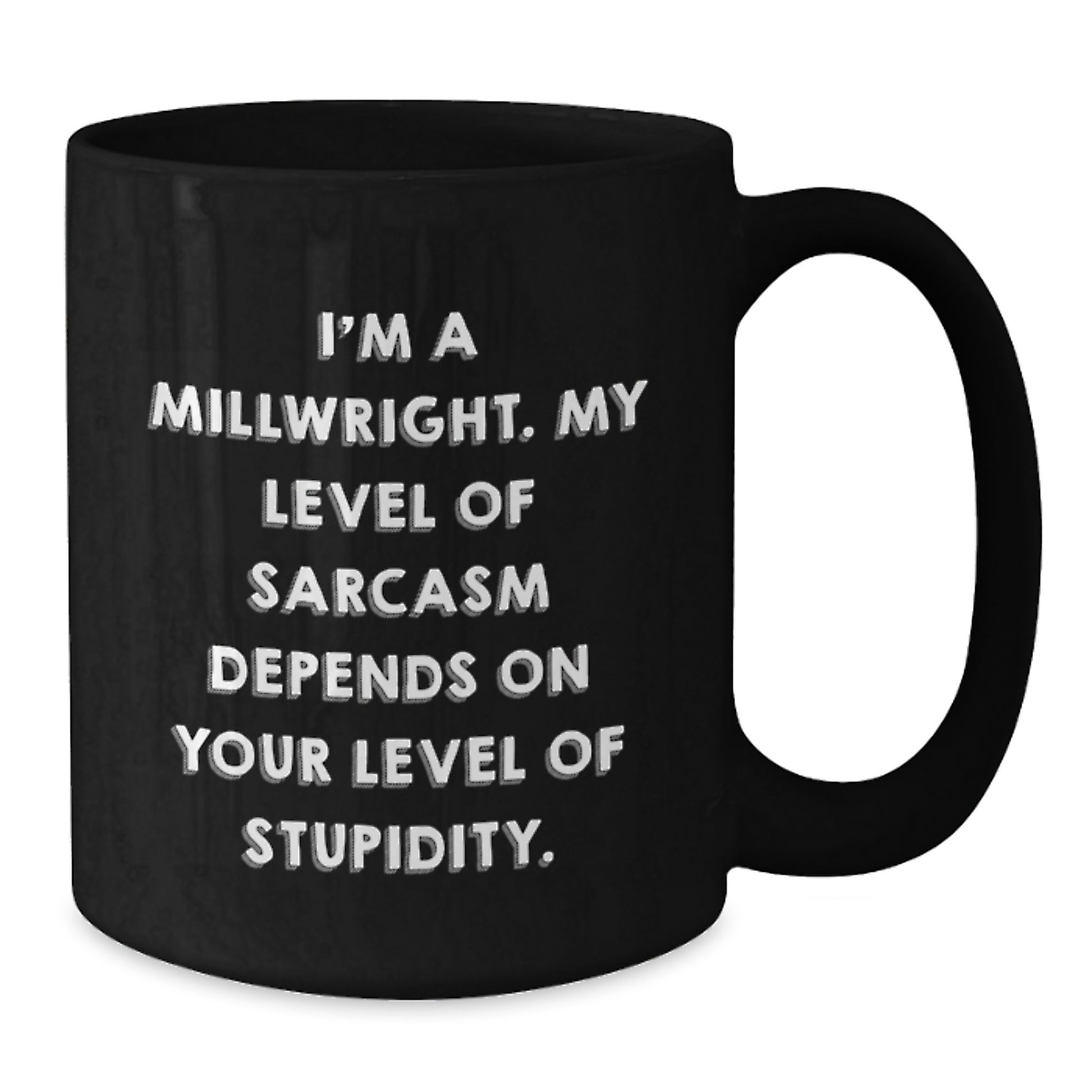 Funny Millwright Birthday Unique Gifts from Friends - I'm A Millwright. My Level Of Sarcasm Depends On Your Level Of Stupidity. Black Coffee Mug for Millwright - Additional