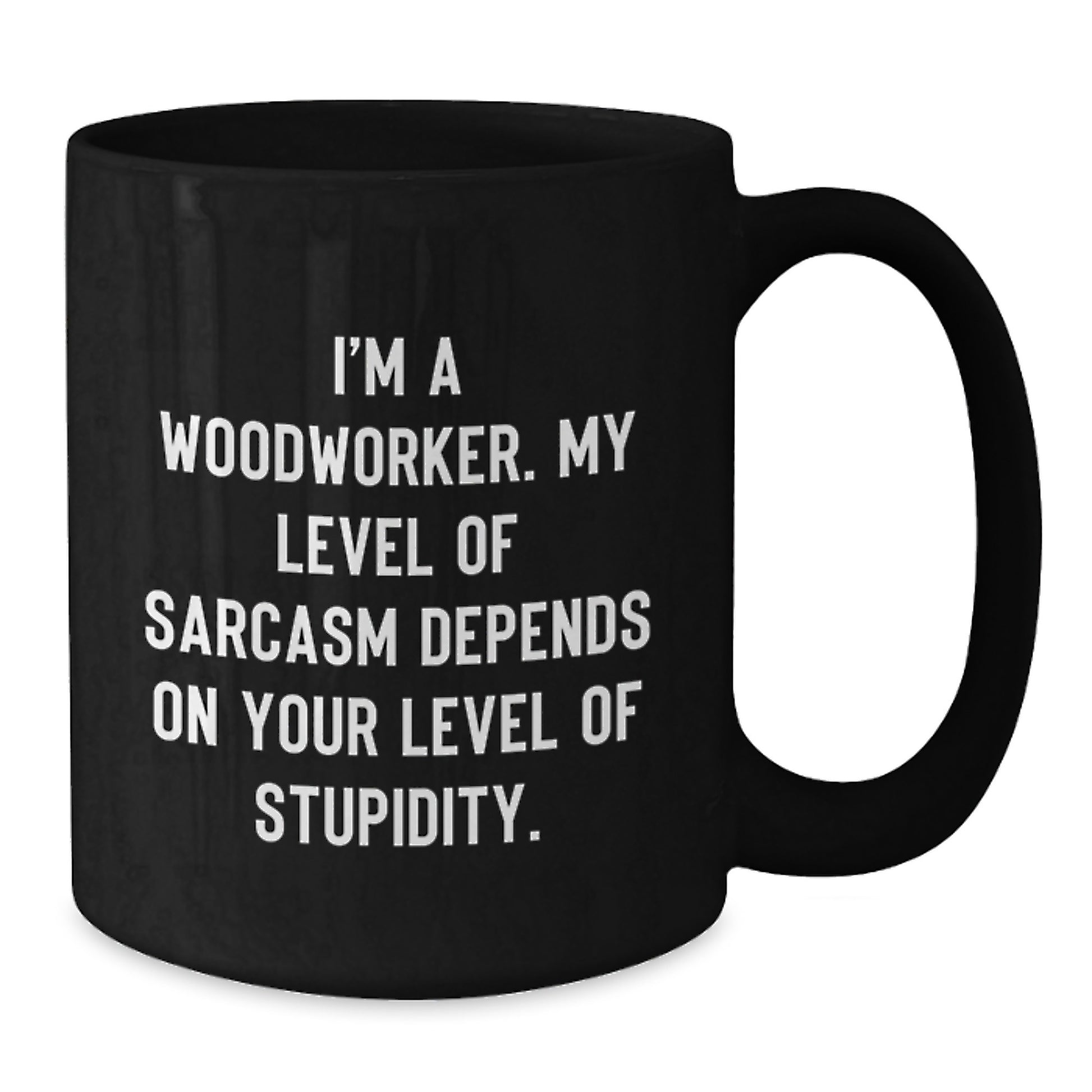 Funny Woodworker Gifts from Men Friends for Graduation Unique Black Coffee Mugs - I'm A Woodworker Sarcasm Level Depends On Your Stupidity - Additional