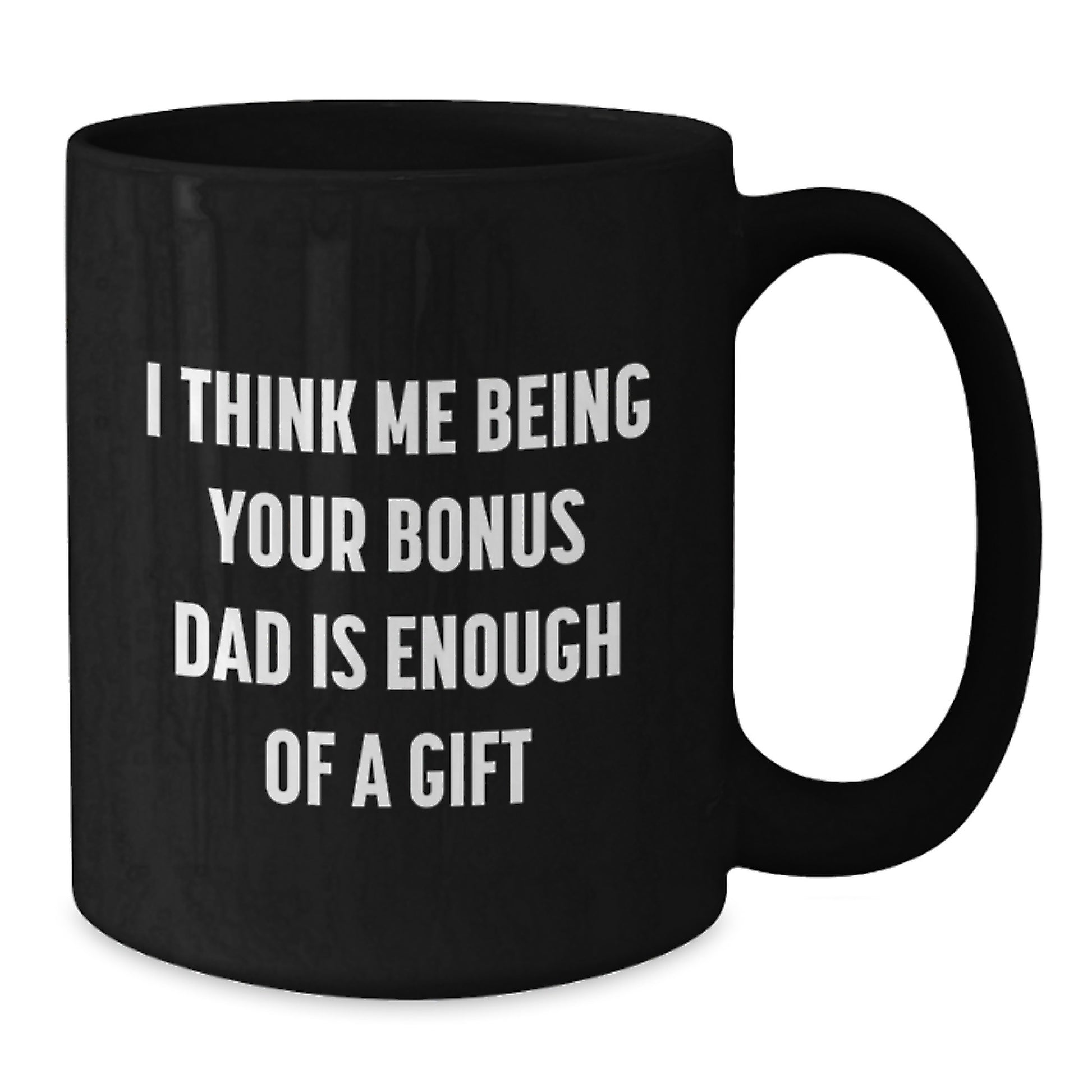 Funny Bonus Dad Gifts from Men - Black Coffee Mug for Bonus Dad, 'I Think Me Being Your Bonus Dad Is Enough Of A Gift' Graduation Unique Gifts - Additional