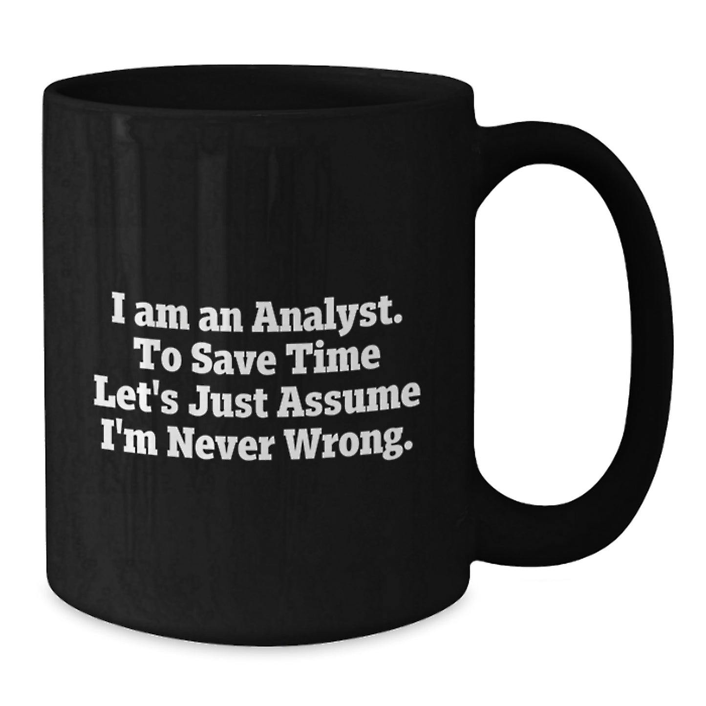Funny Analyst Gifts from Friends for Birthday, I Am An Analyst. To Save Time Let's Just Assume I'm Never Wrong. Black Coffee Mug - Additional