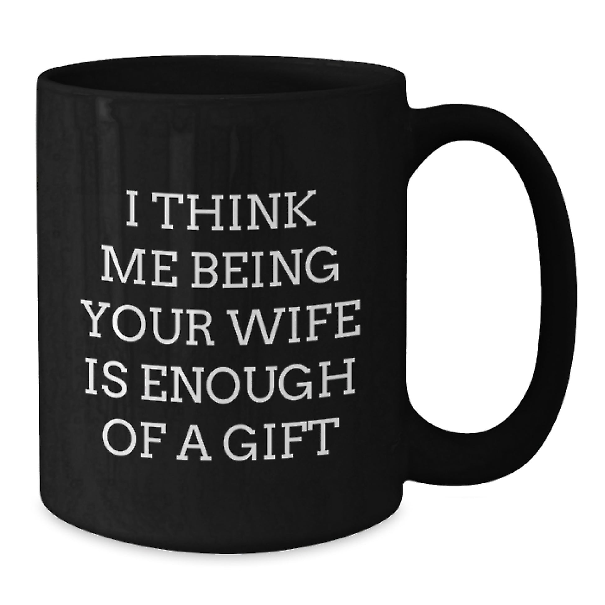 Funny Wife Gifts from Husband, I Think Me Being Your Wife Is Enough Of A Gift Black Coffee Mug, Father's Day Unique Gifts for Wife - Additional